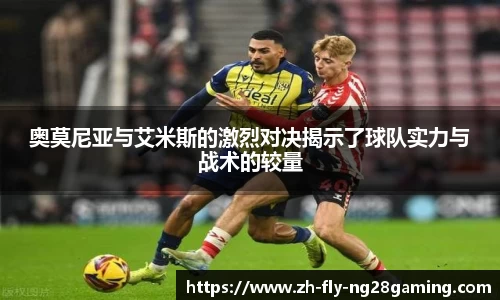 奥莫尼亚与艾米斯的激烈对决揭示了球队实力与战术的较量