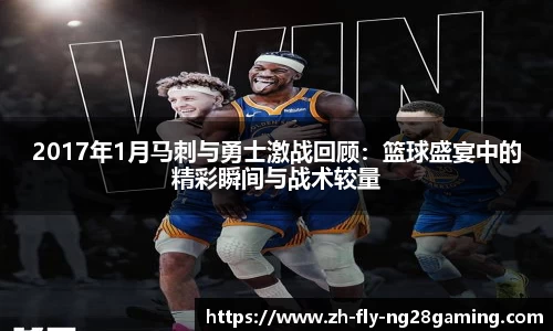2017年1月马刺与勇士激战回顾：篮球盛宴中的精彩瞬间与战术较量