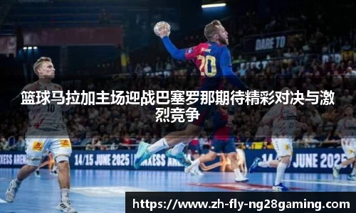 篮球马拉加主场迎战巴塞罗那期待精彩对决与激烈竞争