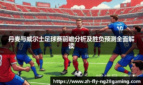 丹麦与威尔士足球赛前瞻分析及胜负预测全面解读