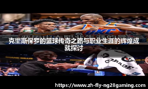 克里斯保罗的篮球传奇之路与职业生涯的辉煌成就探讨