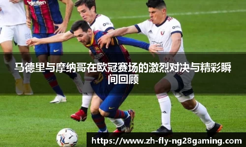 马德里与摩纳哥在欧冠赛场的激烈对决与精彩瞬间回顾