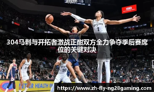 304马刺与开拓者激战正酣双方全力争夺季后赛席位的关键对决