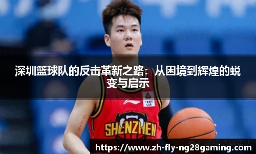 深圳篮球队的反击革新之路：从困境到辉煌的蜕变与启示