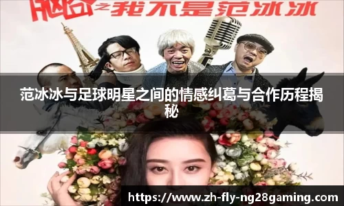 范冰冰与足球明星之间的情感纠葛与合作历程揭秘
