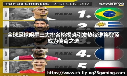 全球足球明星三大排名榜揭晓引发热议谁将登顶成为传奇之选